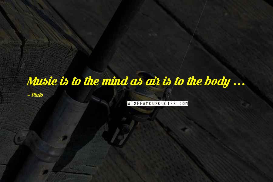 Plato Quotes: Music is to the mind as air is to the body ...