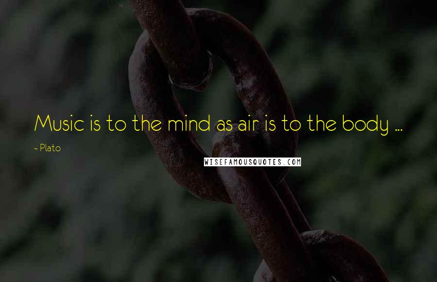 Plato Quotes: Music is to the mind as air is to the body ...