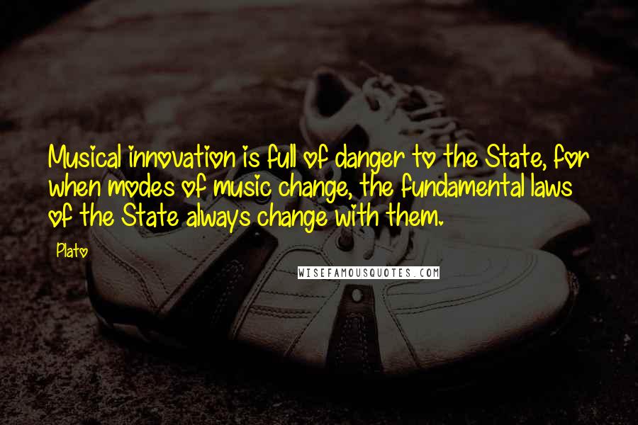 Plato Quotes: Musical innovation is full of danger to the State, for when modes of music change, the fundamental laws of the State always change with them.