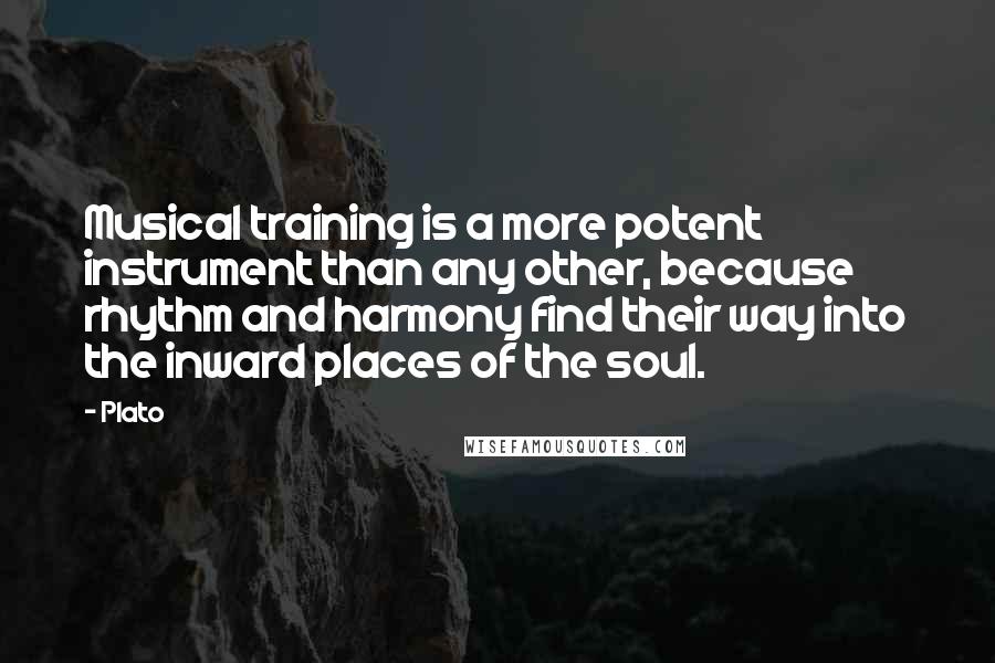 Plato Quotes: Musical training is a more potent instrument than any other, because rhythm and harmony find their way into the inward places of the soul.