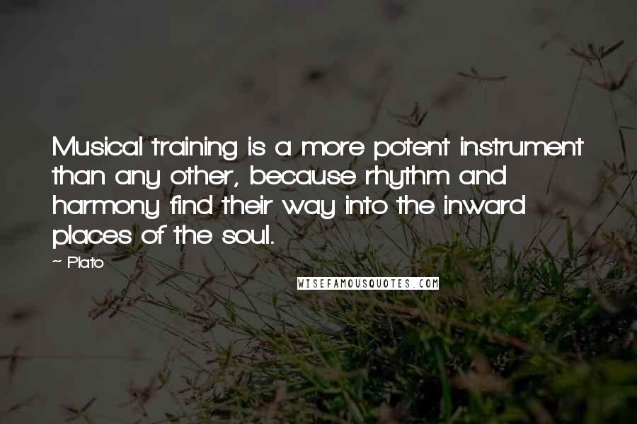 Plato Quotes: Musical training is a more potent instrument than any other, because rhythm and harmony find their way into the inward places of the soul.