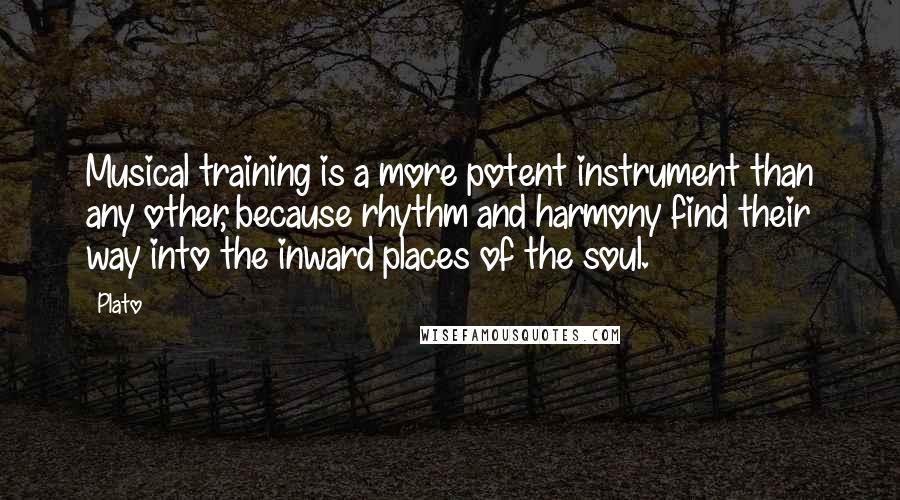 Plato Quotes: Musical training is a more potent instrument than any other, because rhythm and harmony find their way into the inward places of the soul.