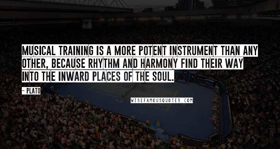 Plato Quotes: Musical training is a more potent instrument than any other, because rhythm and harmony find their way into the inward places of the soul.