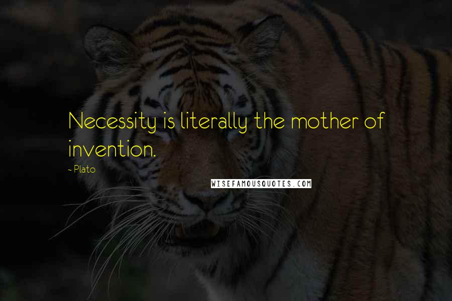 Plato Quotes: Necessity is literally the mother of invention.