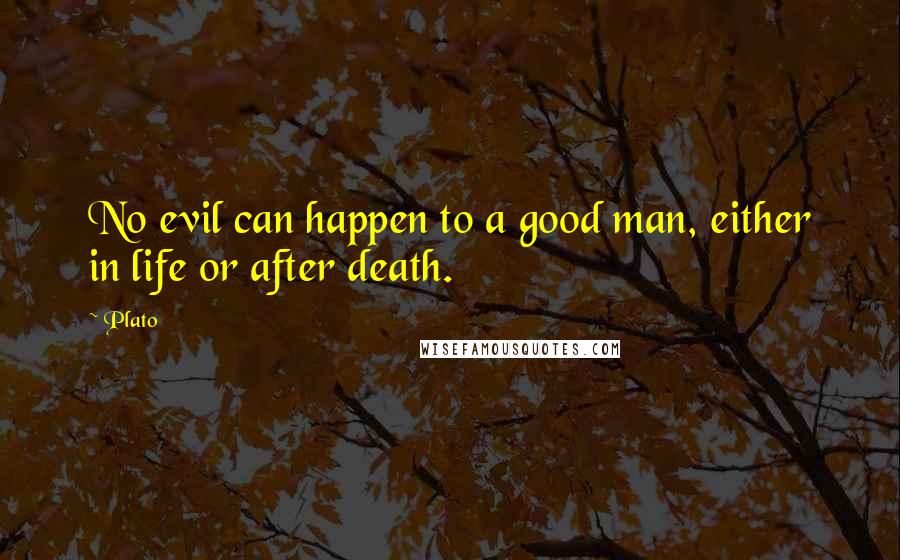 Plato Quotes: No evil can happen to a good man, either in life or after death.