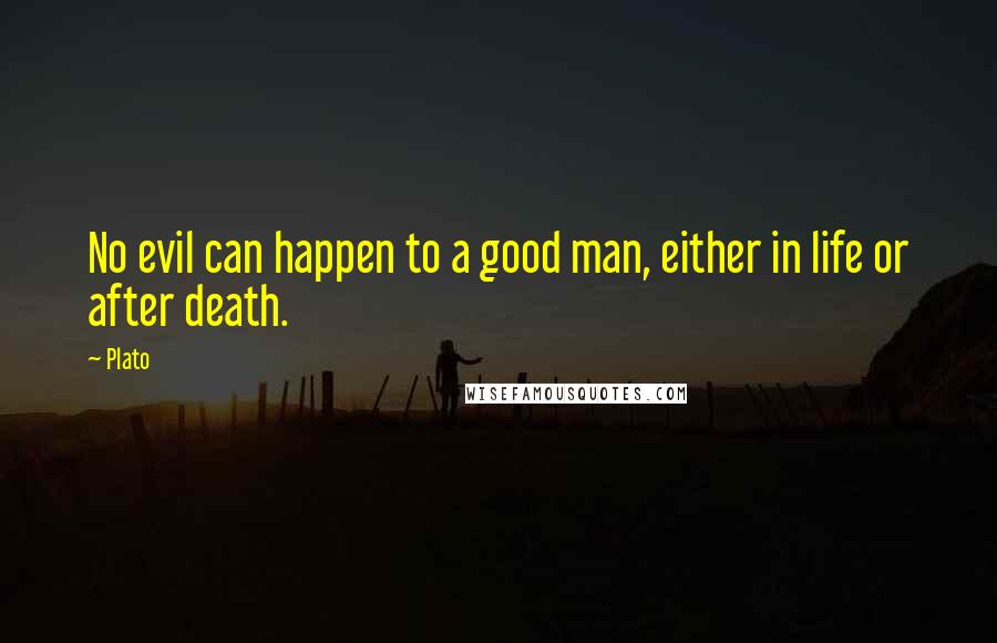 Plato Quotes: No evil can happen to a good man, either in life or after death.