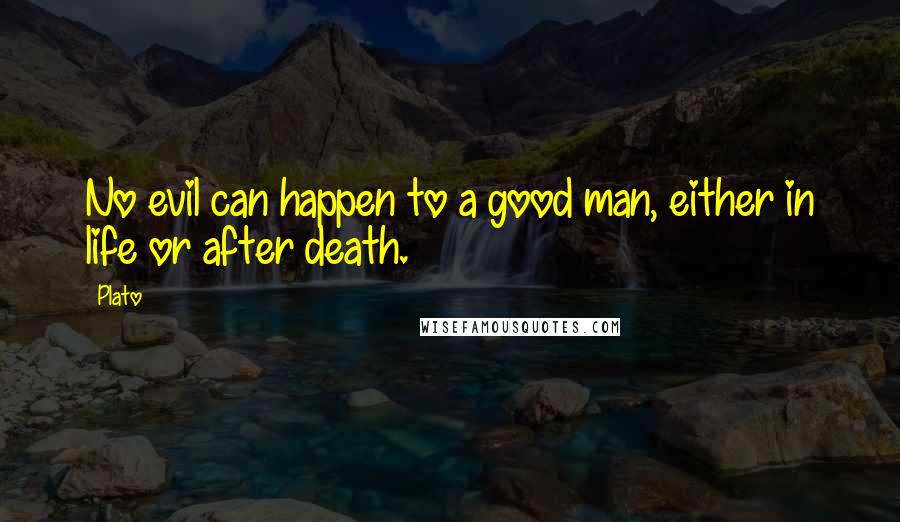 Plato Quotes: No evil can happen to a good man, either in life or after death.