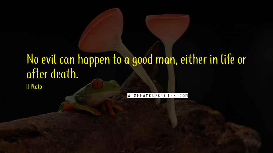 Plato Quotes: No evil can happen to a good man, either in life or after death.