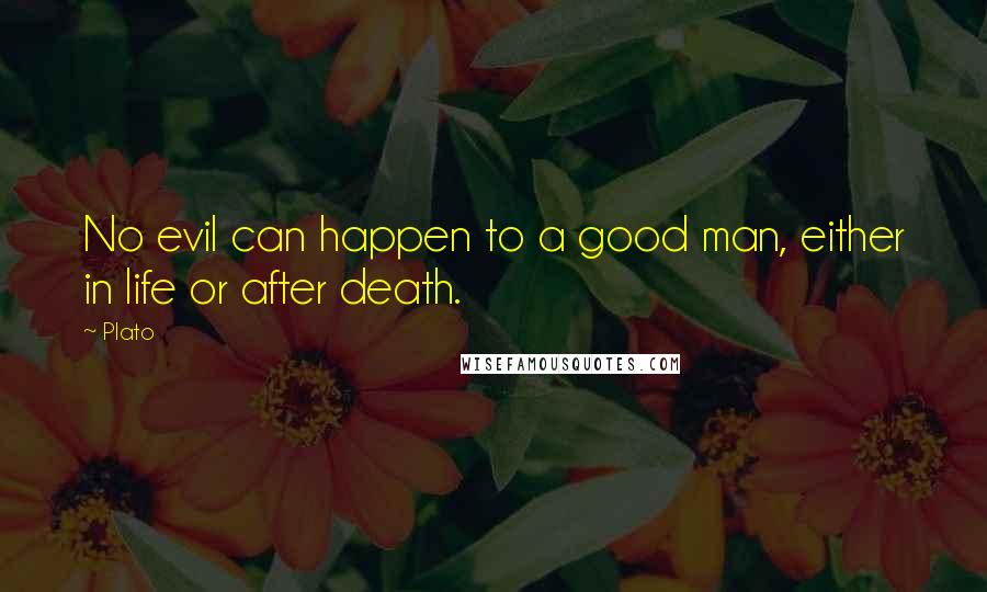 Plato Quotes: No evil can happen to a good man, either in life or after death.