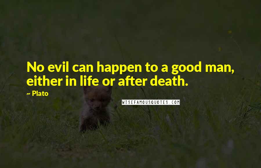 Plato Quotes: No evil can happen to a good man, either in life or after death.