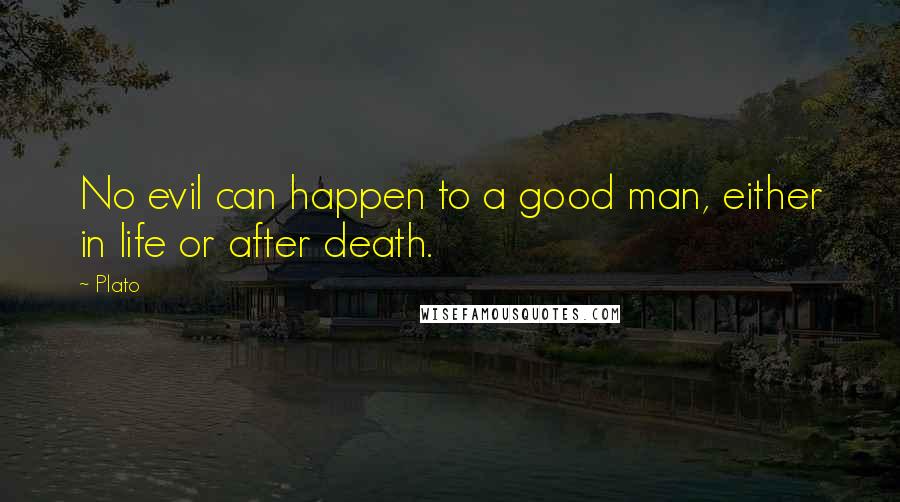 Plato Quotes: No evil can happen to a good man, either in life or after death.