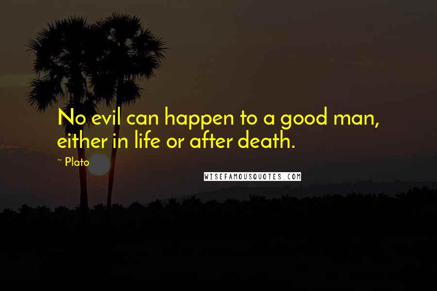 Plato Quotes: No evil can happen to a good man, either in life or after death.