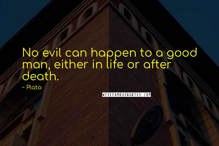 Plato Quotes: No evil can happen to a good man, either in life or after death.