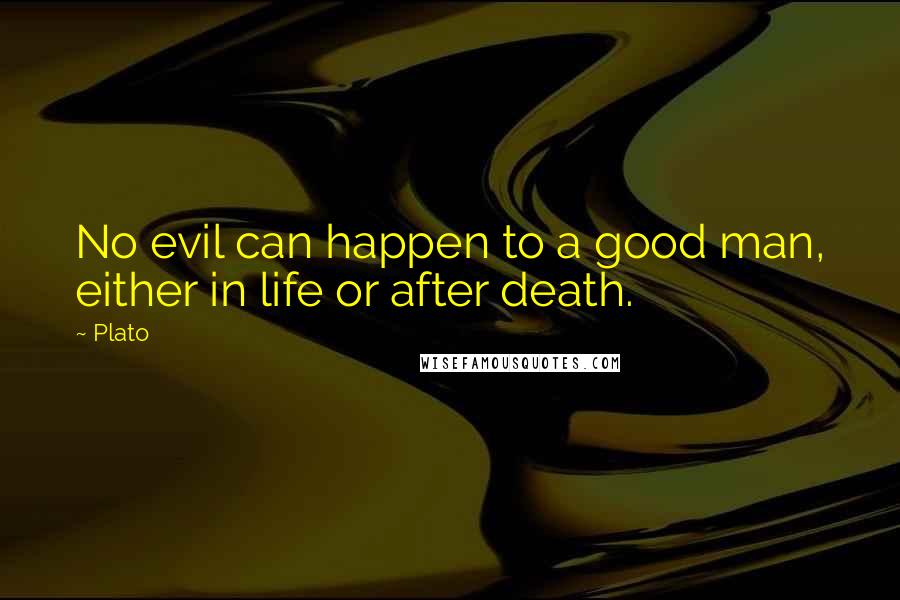 Plato Quotes: No evil can happen to a good man, either in life or after death.
