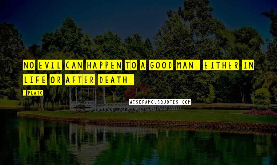 Plato Quotes: No evil can happen to a good man, either in life or after death.