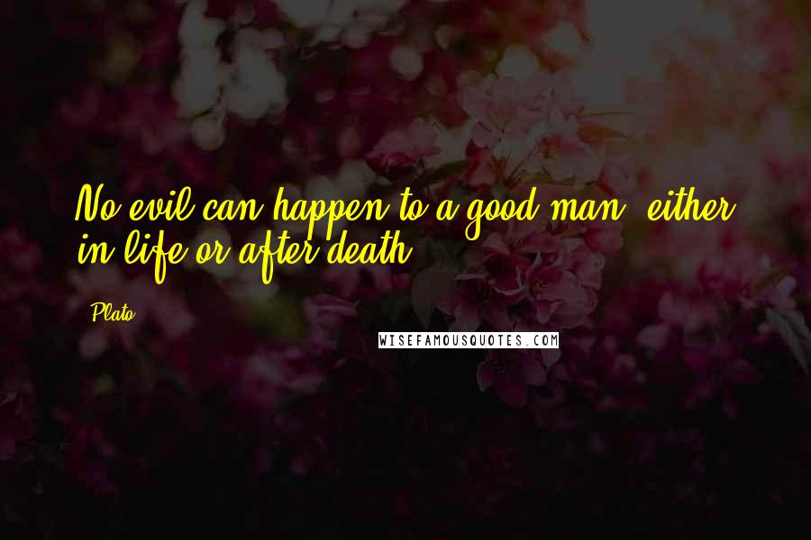 Plato Quotes: No evil can happen to a good man, either in life or after death.