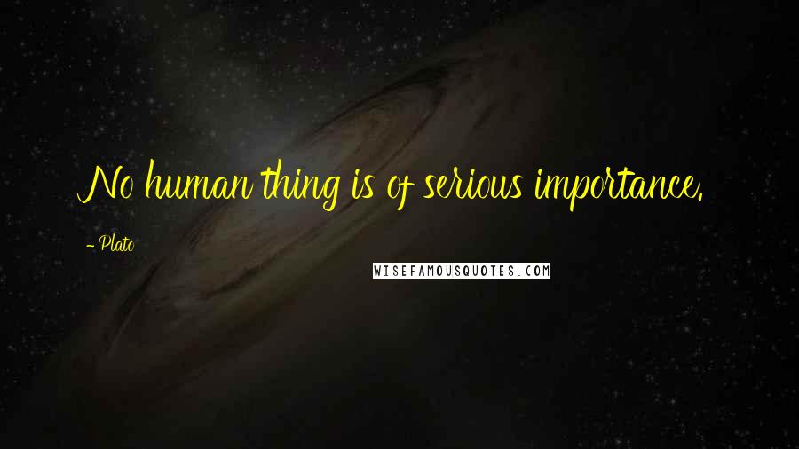 Plato Quotes: No human thing is of serious importance.