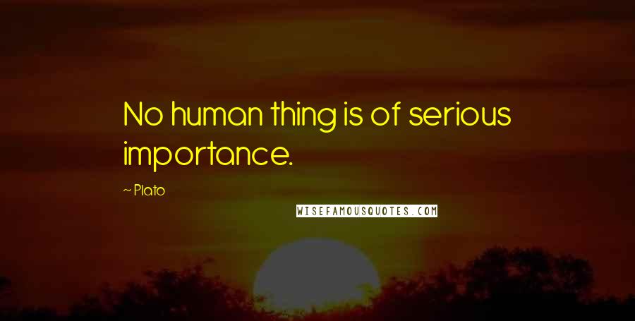Plato Quotes: No human thing is of serious importance.