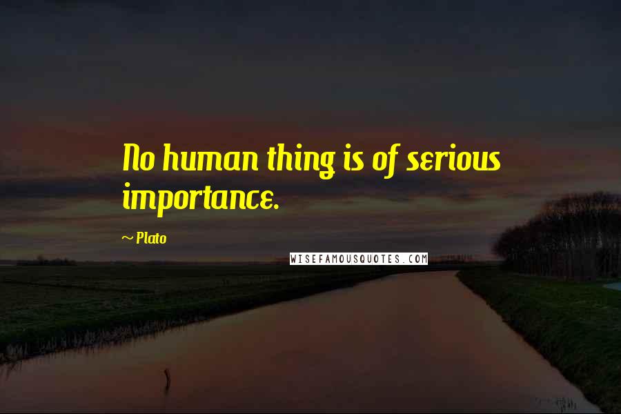 Plato Quotes: No human thing is of serious importance.