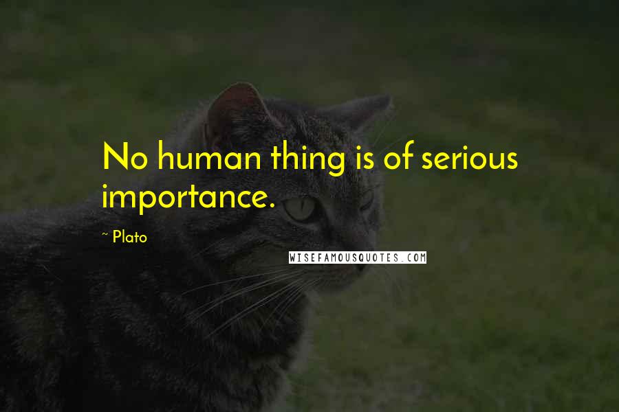 Plato Quotes: No human thing is of serious importance.