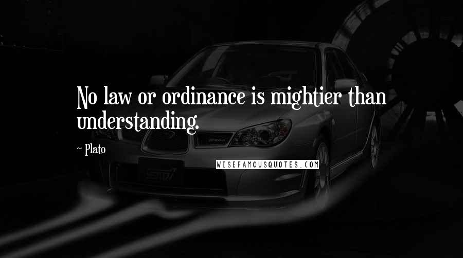 Plato Quotes: No law or ordinance is mightier than understanding.