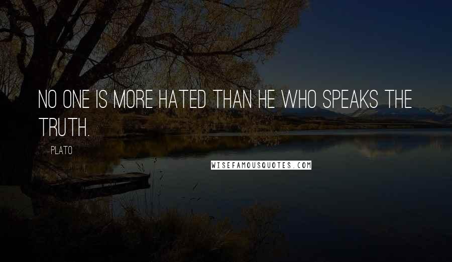 Plato Quotes: No one is more hated than he who speaks the truth.