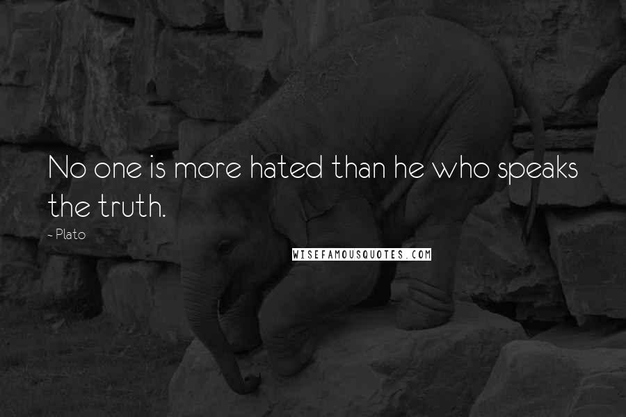 Plato Quotes: No one is more hated than he who speaks the truth.