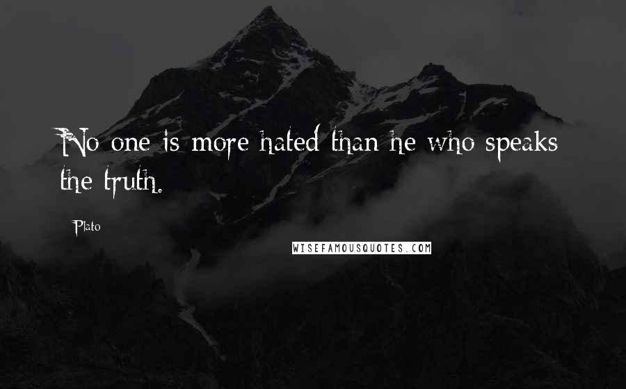 Plato Quotes: No one is more hated than he who speaks the truth.