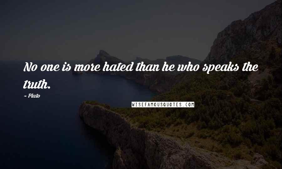 Plato Quotes: No one is more hated than he who speaks the truth.