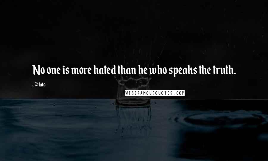 Plato Quotes: No one is more hated than he who speaks the truth.