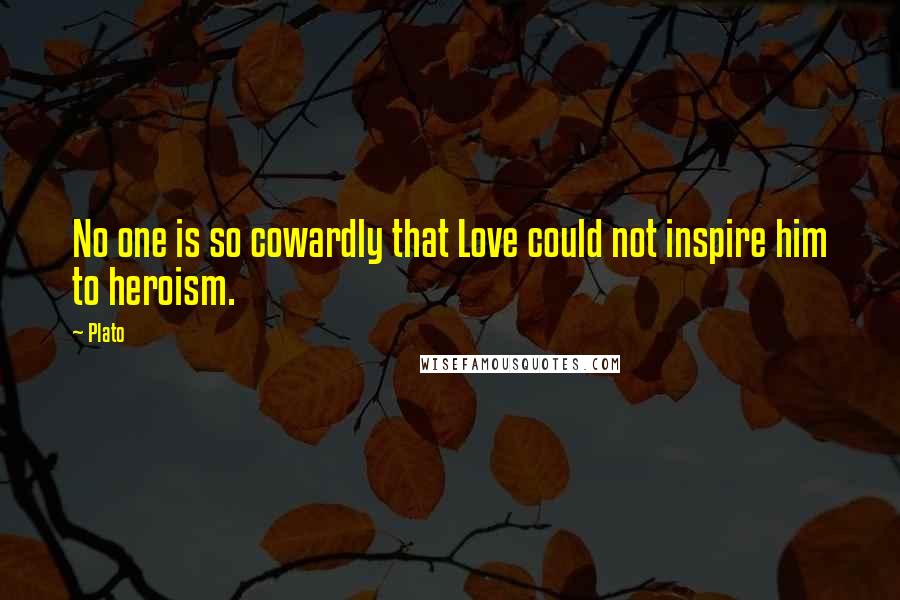 Plato Quotes: No one is so cowardly that Love could not inspire him to heroism.