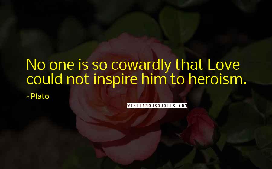 Plato Quotes: No one is so cowardly that Love could not inspire him to heroism.