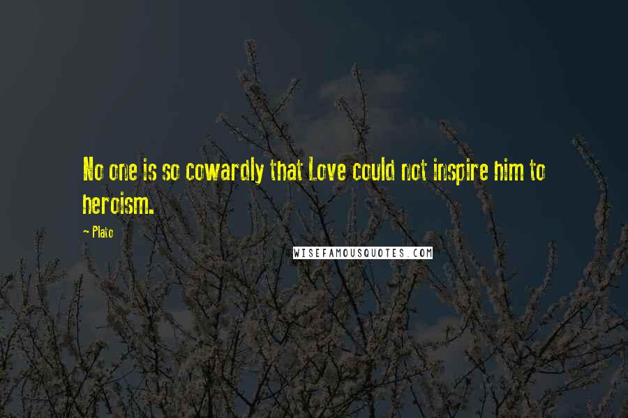 Plato Quotes: No one is so cowardly that Love could not inspire him to heroism.