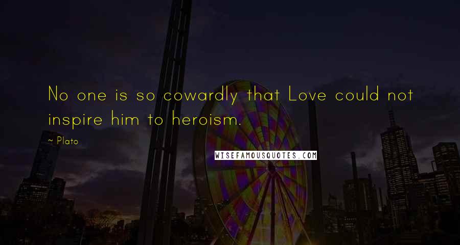 Plato Quotes: No one is so cowardly that Love could not inspire him to heroism.