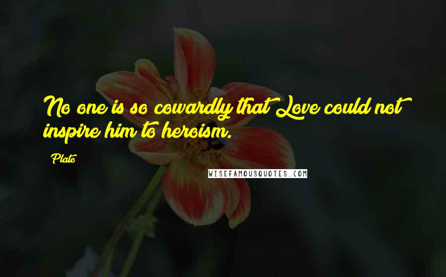 Plato Quotes: No one is so cowardly that Love could not inspire him to heroism.