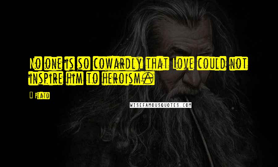 Plato Quotes: No one is so cowardly that Love could not inspire him to heroism.