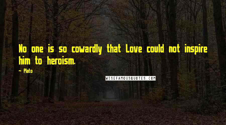 Plato Quotes: No one is so cowardly that Love could not inspire him to heroism.