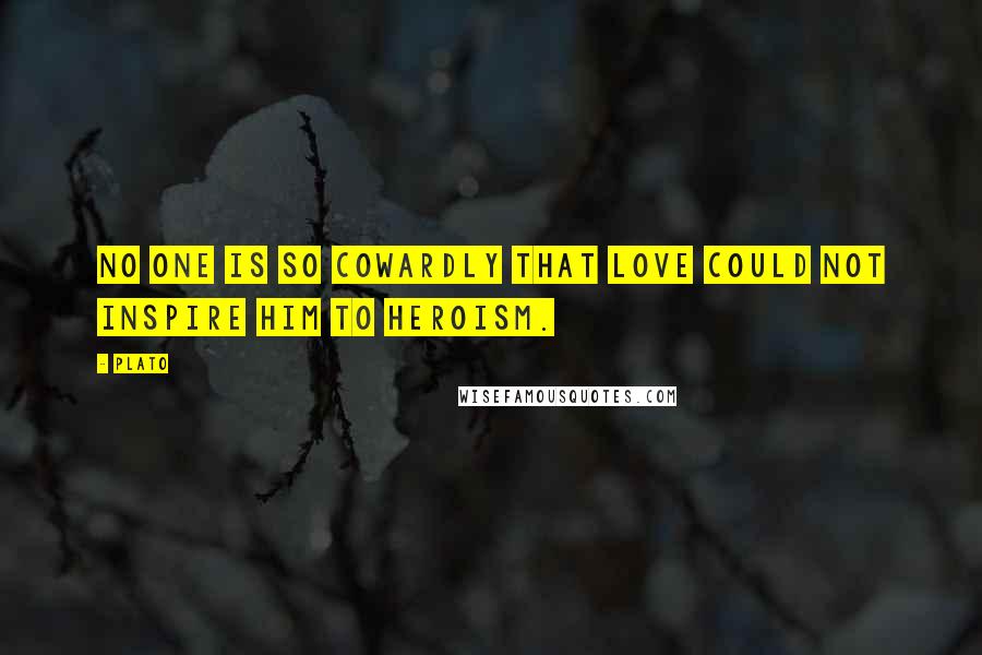 Plato Quotes: No one is so cowardly that Love could not inspire him to heroism.