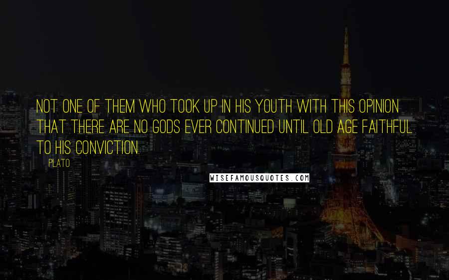 Plato Quotes: Not one of them who took up in his youth with this opinion that there are no gods ever continued until old age faithful to his conviction.