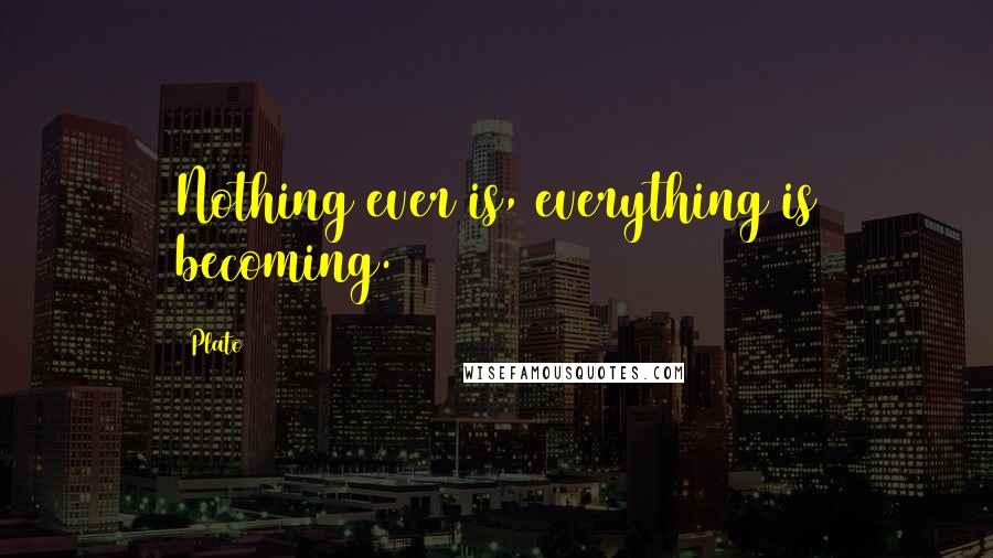 Plato Quotes: Nothing ever is, everything is becoming.