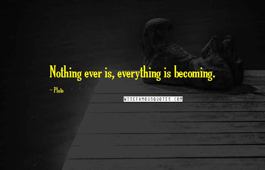 Plato Quotes: Nothing ever is, everything is becoming.