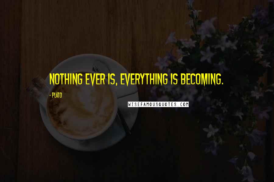 Plato Quotes: Nothing ever is, everything is becoming.