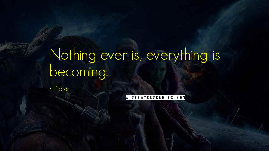 Plato Quotes: Nothing ever is, everything is becoming.