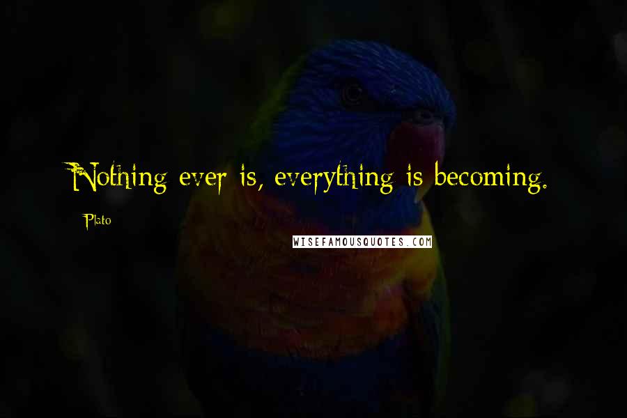 Plato Quotes: Nothing ever is, everything is becoming.