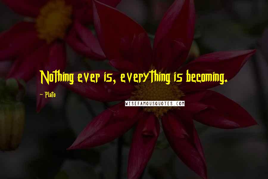 Plato Quotes: Nothing ever is, everything is becoming.