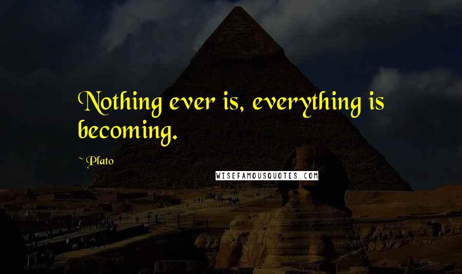 Plato Quotes: Nothing ever is, everything is becoming.
