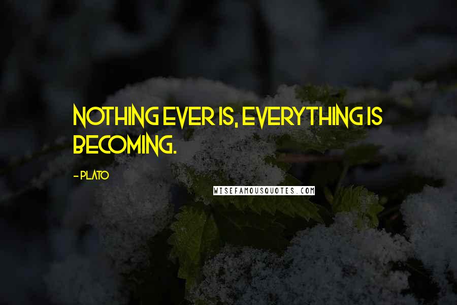 Plato Quotes: Nothing ever is, everything is becoming.