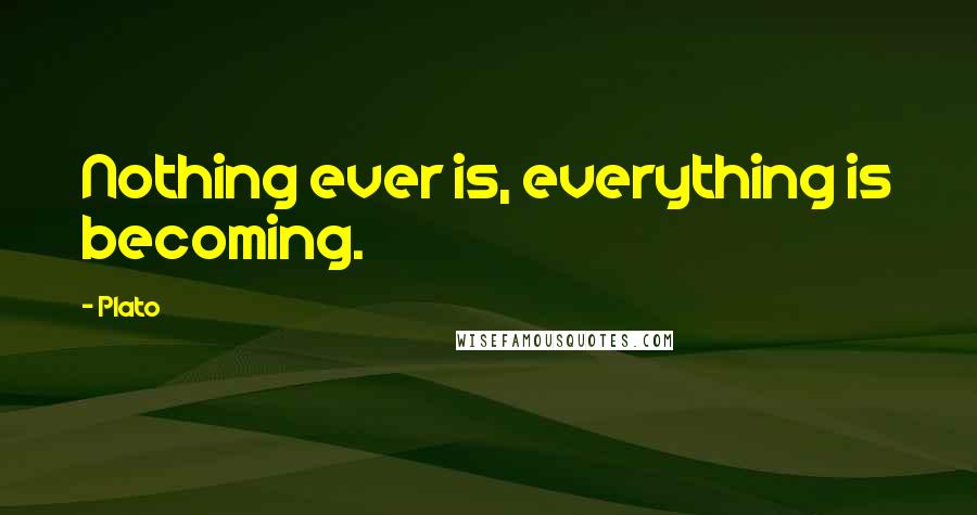 Plato Quotes: Nothing ever is, everything is becoming.