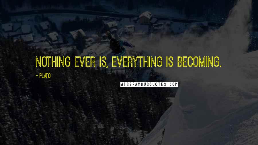 Plato Quotes: Nothing ever is, everything is becoming.