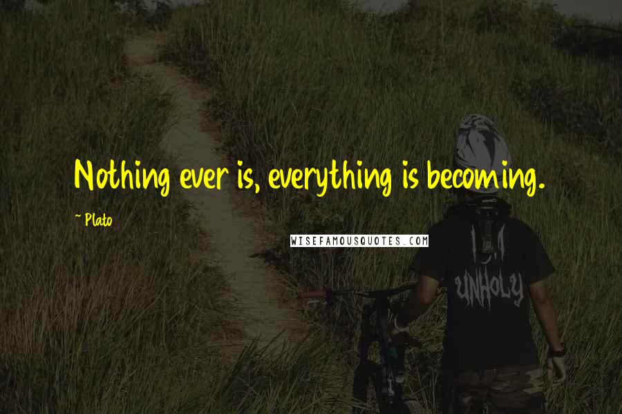 Plato Quotes: Nothing ever is, everything is becoming.